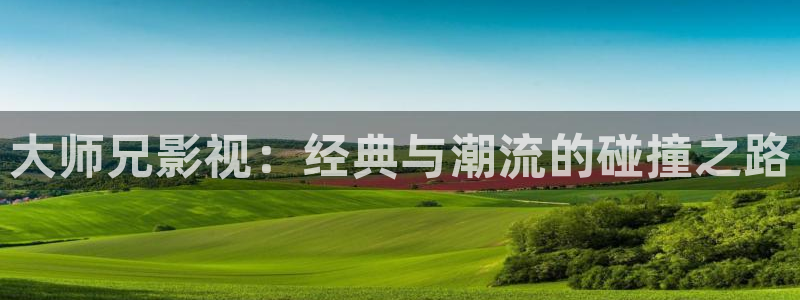 酷客影院hd：大師兄影視：經典與潮流的碰撞之路